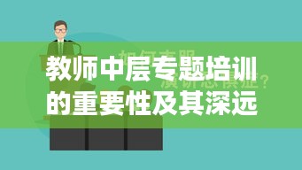 教师中层专题培训的重要性及其深远影响力