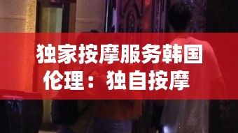 独家按摩服务韩国伦理：独自按摩 