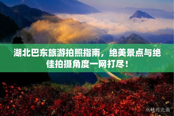 湖北巴东旅游拍照指南，绝美景点与绝佳拍摄角度一网打尽！