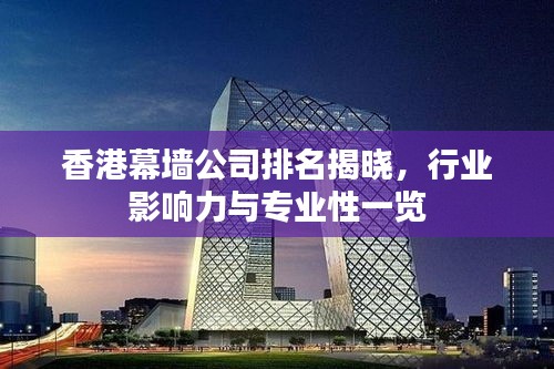 香港幕墙公司排名揭晓，行业影响力与专业性一览