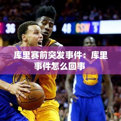 库里赛前突发事件：库里事件怎么回事 
