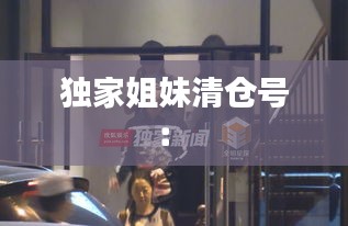 独家姐妹清仓号： 