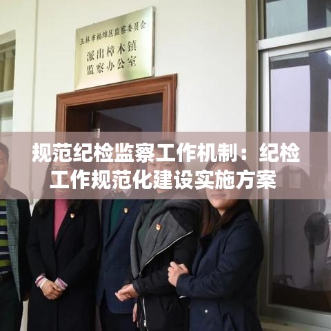 规范纪检监察工作机制：纪检工作规范化建设实施方案 