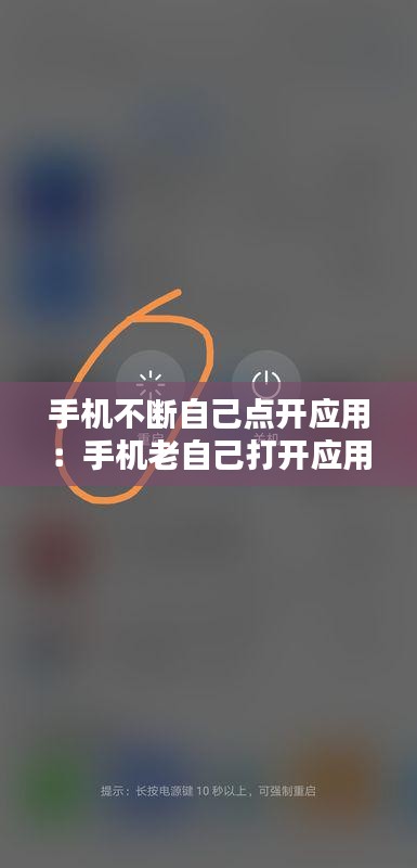 手机不断自己点开应用：手机老自己打开应用 