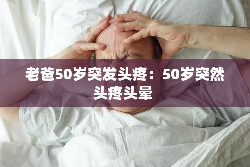 老爸50岁突发头疼：50岁突然头疼头晕 