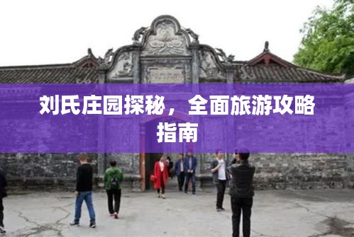 刘氏庄园探秘，全面旅游攻略指南