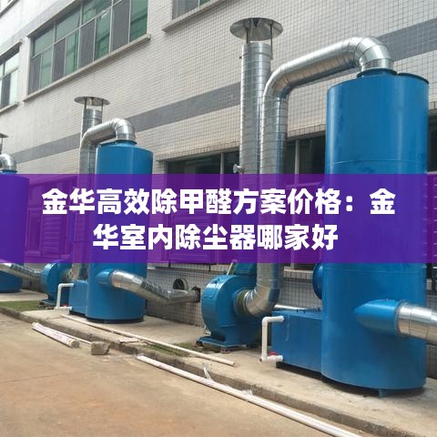 金华高效除甲醛方案价格：金华室内除尘器哪家好 