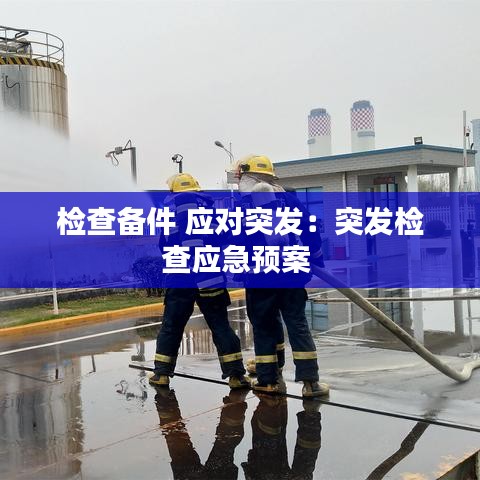 检查备件 应对突发：突发检查应急预案 