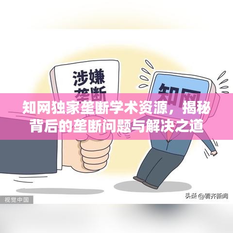 知网独家垄断学术资源，揭秘背后的垄断问题与解决之道