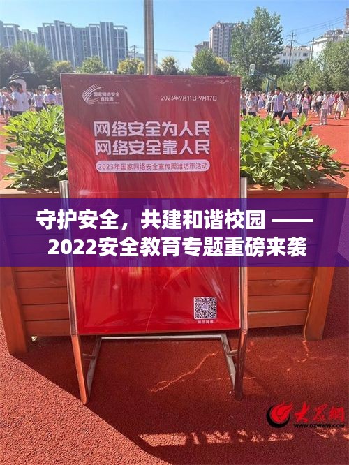 守护安全，共建和谐校园 —— 2022安全教育专题重磅来袭