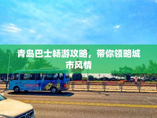 青岛巴士畅游攻略，带你领略城市风情