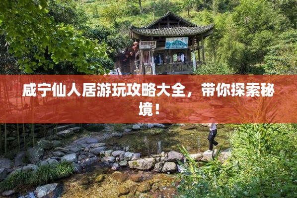 咸宁仙人居游玩攻略大全，带你探索秘境！