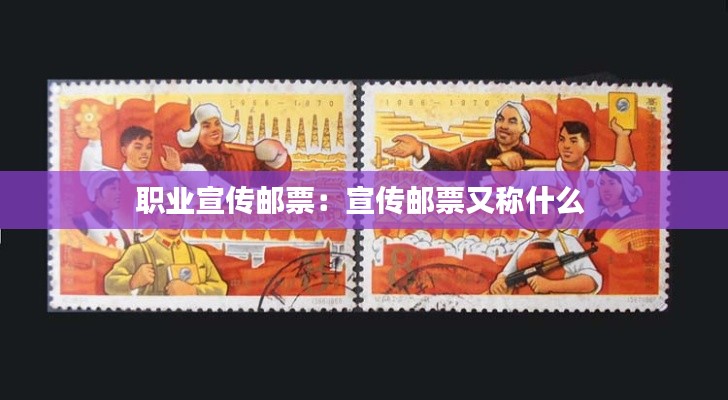 职业宣传邮票：宣传邮票又称什么 