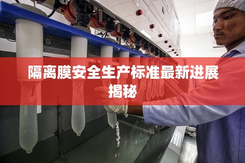 隔离膜安全生产标准最新进展揭秘