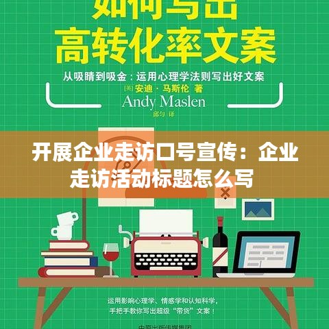 开展企业走访口号宣传：企业走访活动标题怎么写 