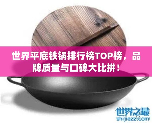 世界平底铁锅排行榜TOP榜，品牌质量与口碑大比拼！