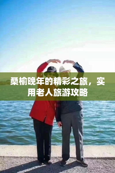 桑榆晚年的精彩之旅，实用老人旅游攻略