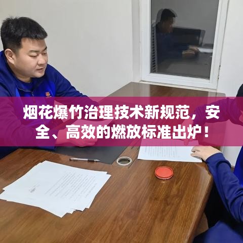 烟花爆竹治理技术新规范，安全、高效的燃放标准出炉！