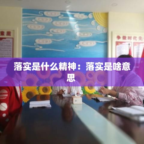 落实是什么精神：落实是啥意思 