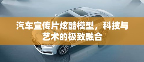 汽车宣传片炫酷模型，科技与艺术的极致融合