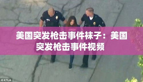 美国突发枪击事件袜子：美国突发枪击事件视频 