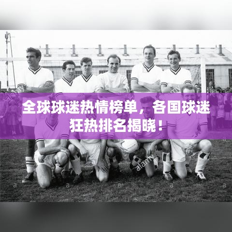 全球球迷热情榜单，各国球迷狂热排名揭晓！