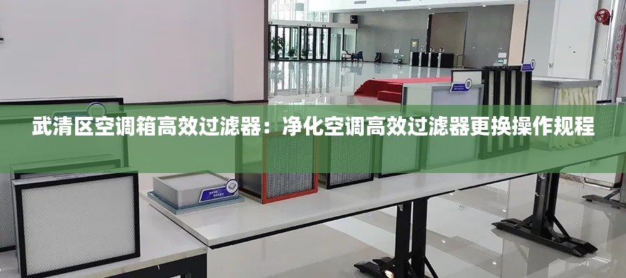 武清区空调箱高效过滤器：净化空调高效过滤器更换操作规程 