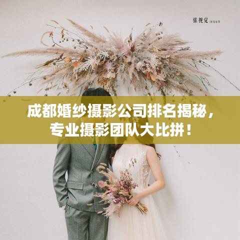 成都婚纱摄影公司排名揭秘，专业摄影团队大比拼！