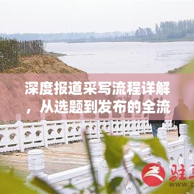 深度报道采写流程详解，从选题到发布的全流程揭秘