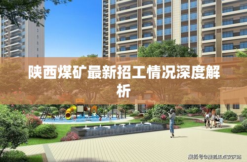 陕西煤矿最新招工情况深度解析