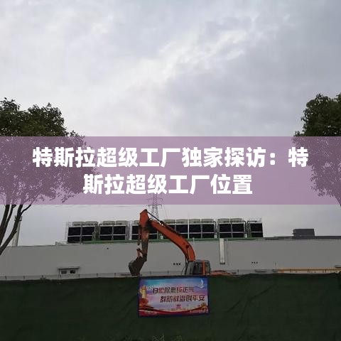 特斯拉超级工厂独家探访：特斯拉超级工厂位置 
