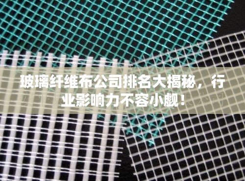 玻璃纤维布公司排名大揭秘，行业影响力不容小觑！