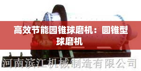 高效节能园锥球磨机：圆锥型球磨机 