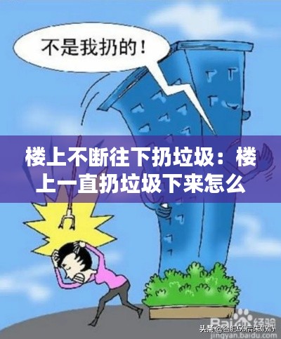 楼上不断往下扔垃圾：楼上一直扔垃圾下来怎么破 