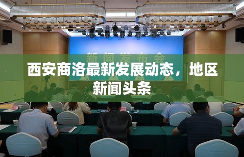 西安商洛最新发展动态，地区新闻头条