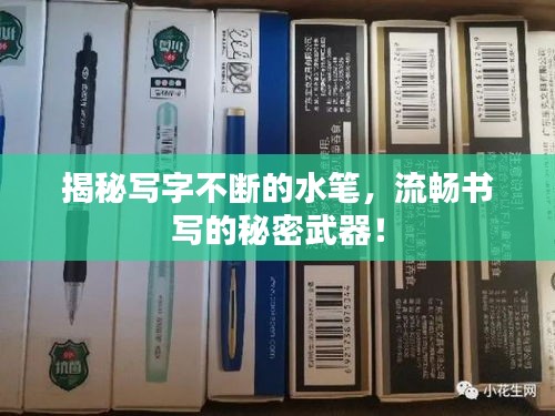 揭秘写字不断的水笔，流畅书写的秘密武器！