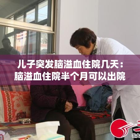 儿子突发脑溢血住院几天：脑溢血住院半个月可以出院了吗 