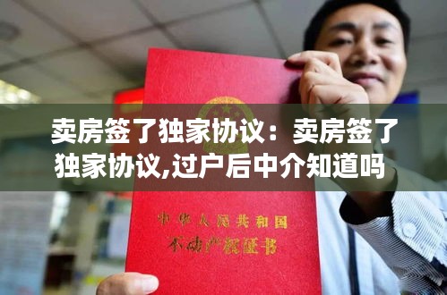 卖房签了独家协议：卖房签了独家协议,过户后中介知道吗 