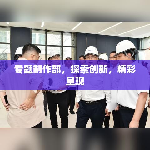 专题制作部，探索创新，精彩呈现