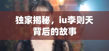 独家揭秘，iu李则天背后的故事