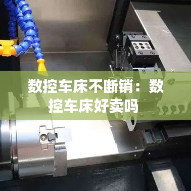 数控车床不断销：数控车床好卖吗 