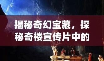 揭秘奇幻宝藏，探秘奇楼宣传片中的神秘世界，层层揭秘！