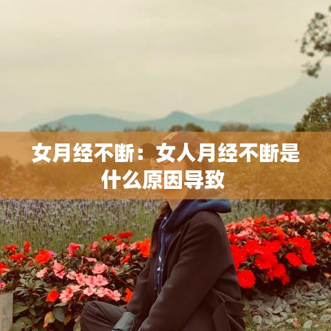 女月经不断：女人月经不断是什么原因导致 
