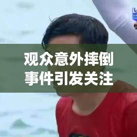 观众意外摔倒事件引发关注与深思