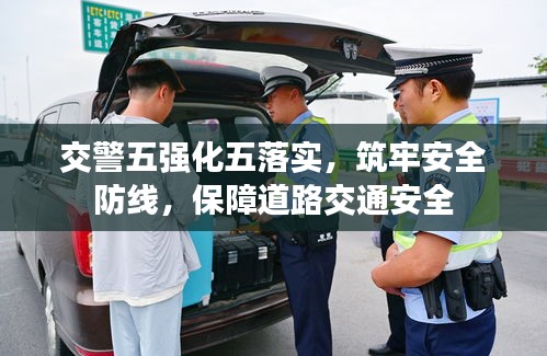 交警五强化五落实，筑牢安全防线，保障道路交通安全
