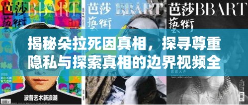揭秘朵拉死因真相，探寻尊重隐私与探索真相的边界视频全集最新报道