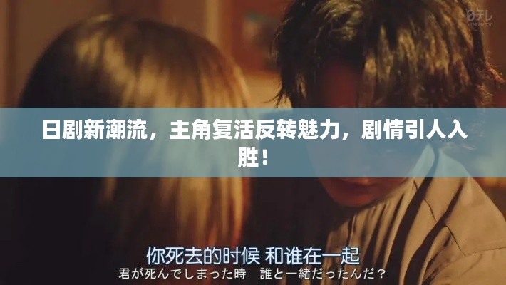 日剧新潮流，主角复活反转魅力，剧情引人入胜！