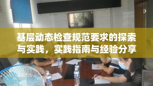 基层动态检查规范要求的探索与实践，实践指南与经验分享