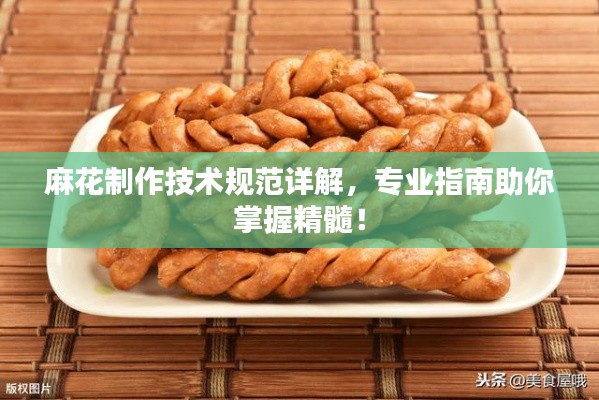 麻花制作技术规范详解，专业指南助你掌握精髓！