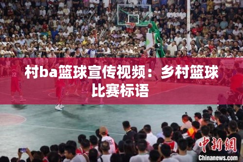 村ba篮球宣传视频：乡村篮球比赛标语 